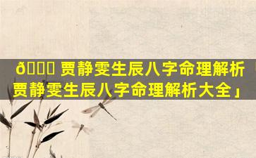 🐎 贾静雯生辰八字命理解析「贾静雯生辰八字命理解析大全」